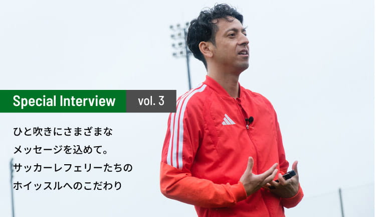 ひと吹きにさまざまなメッセージを込めて。サッカーレフェリーたちのホイッスルへのこだわり